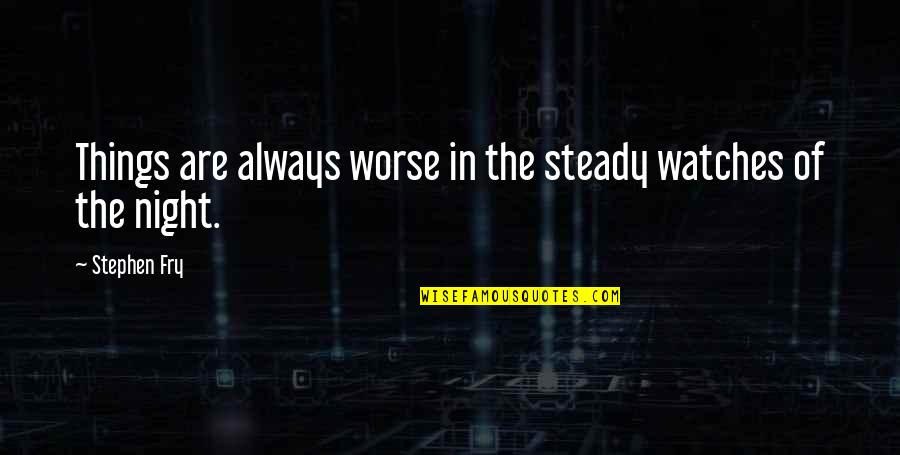 Feeling Down In The Dumps Quotes By Stephen Fry: Things are always worse in the steady watches