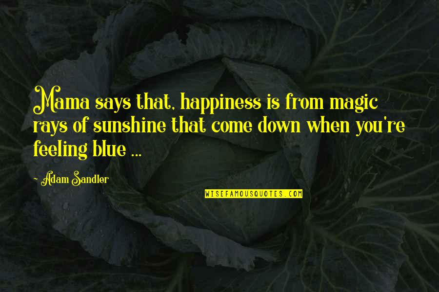 Feeling Down Quotes By Adam Sandler: Mama says that, happiness is from magic rays
