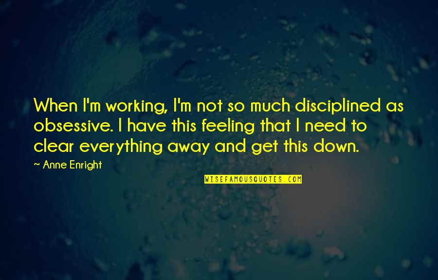 Feeling Down Quotes By Anne Enright: When I'm working, I'm not so much disciplined