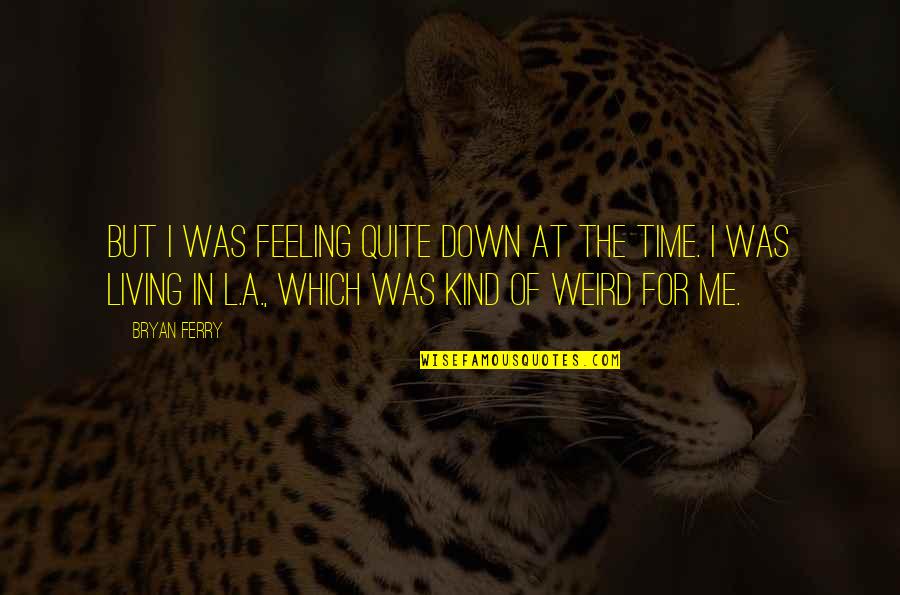 Feeling Down Quotes By Bryan Ferry: But I was feeling quite down at the