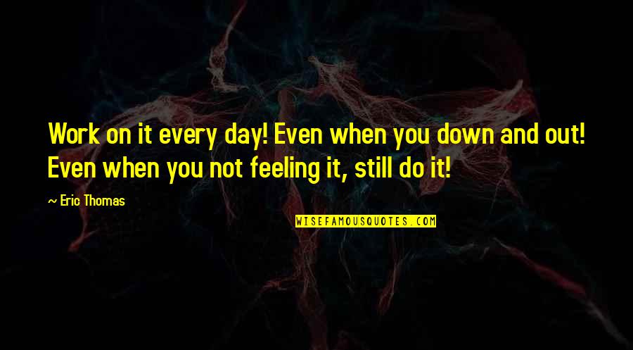Feeling Down Quotes By Eric Thomas: Work on it every day! Even when you