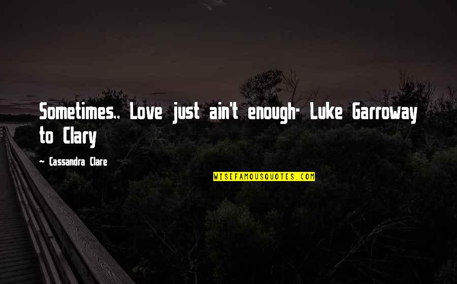 Feeling Downhearted Quotes By Cassandra Clare: Sometimes.. Love just ain't enough- Luke Garroway to