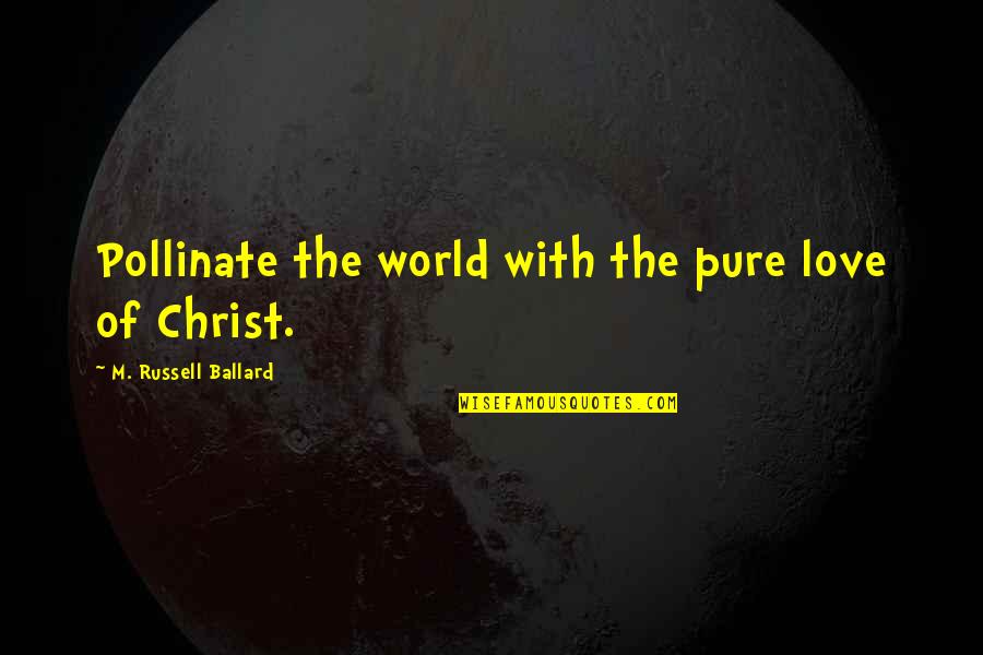 Feeling Dumped Quotes By M. Russell Ballard: Pollinate the world with the pure love of Feeling Dumped Quotes By M. Russell Ballard: Pollinate the world with the pure love of