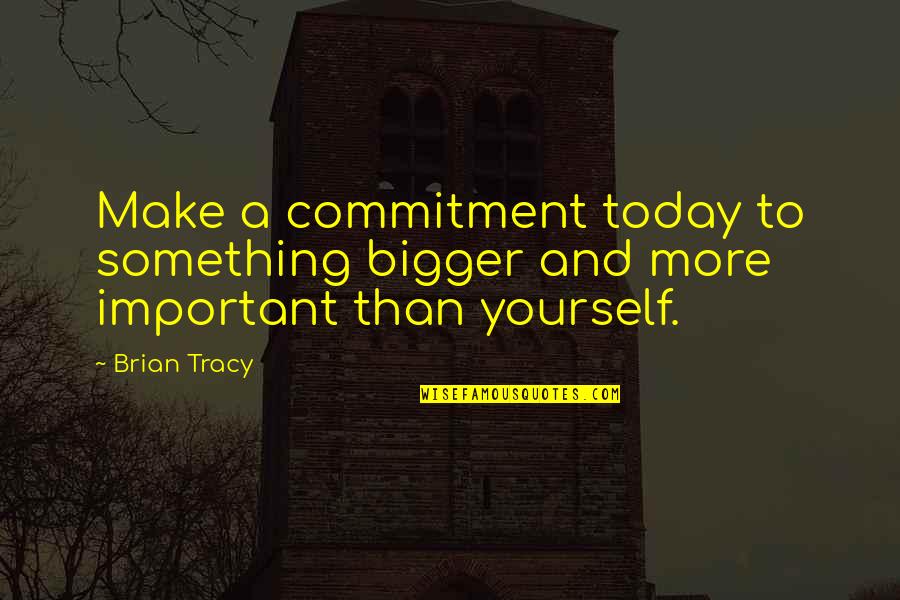 Feeling Emotionally Exhausted Quotes By Brian Tracy: Make a commitment today to something bigger and
