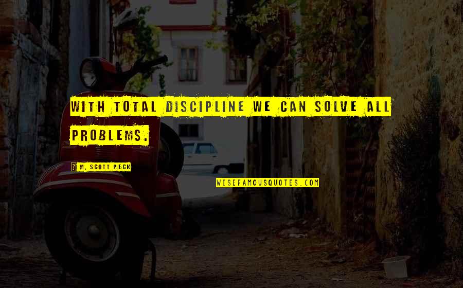 Feeling Emotionally Tired Quotes By M. Scott Peck: With total discipline we can solve all problems.