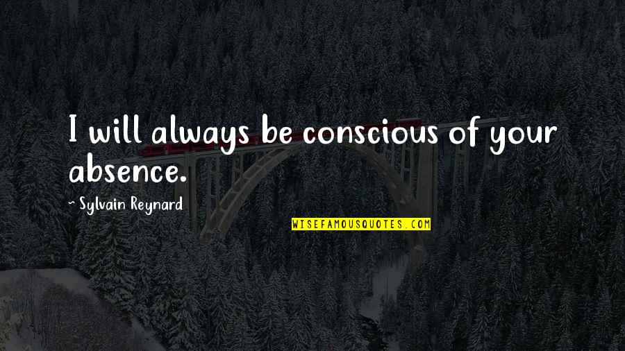 Feeling Empty And Sad Quotes By Sylvain Reynard: I will always be conscious of your absence.