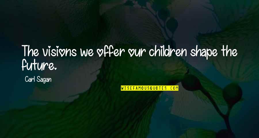 Feeling Empty Tumblr Quotes By Carl Sagan: The visions we offer our children shape the