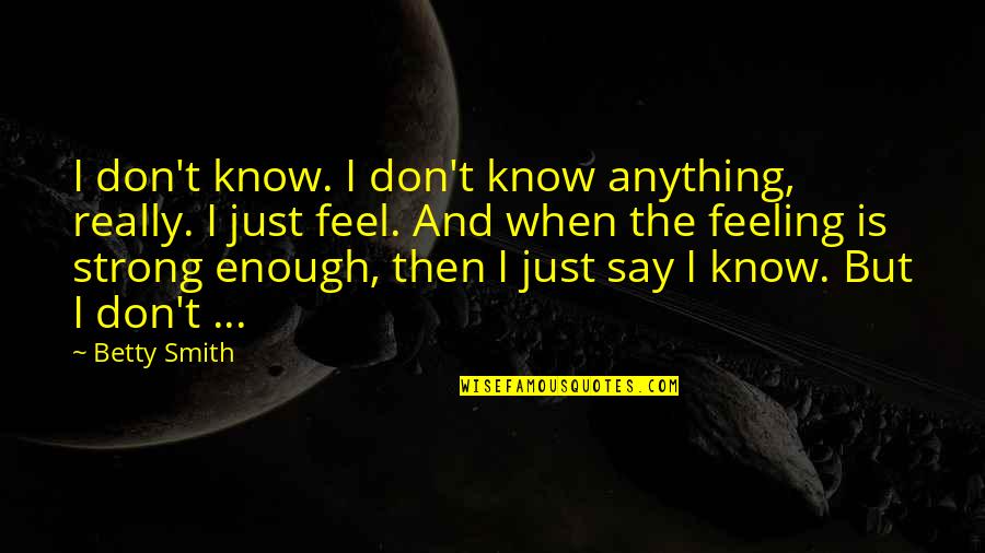 Feeling Enough Quotes By Betty Smith: I don't know. I don't know anything, really. Feeling Enough Quotes By Betty Smith: I don't know. I don't know anything, really.