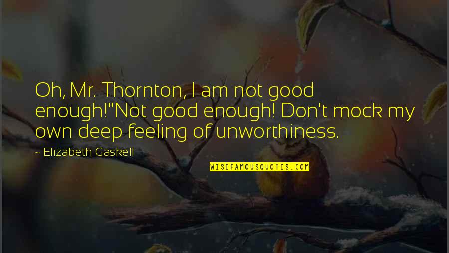 Feeling Enough Quotes By Elizabeth Gaskell: Oh, Mr. Thornton, I am not good enough!''Not Feeling Enough Quotes By Elizabeth Gaskell: Oh, Mr. Thornton, I am not good enough!''Not