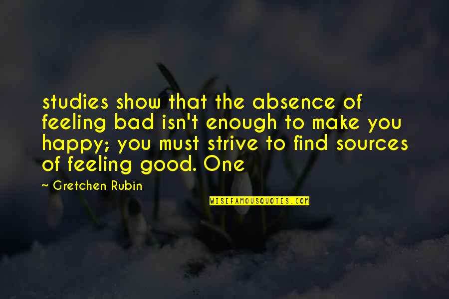 Feeling Enough Quotes By Gretchen Rubin: studies show that the absence of feeling bad Feeling Enough Quotes By Gretchen Rubin: studies show that the absence of feeling bad