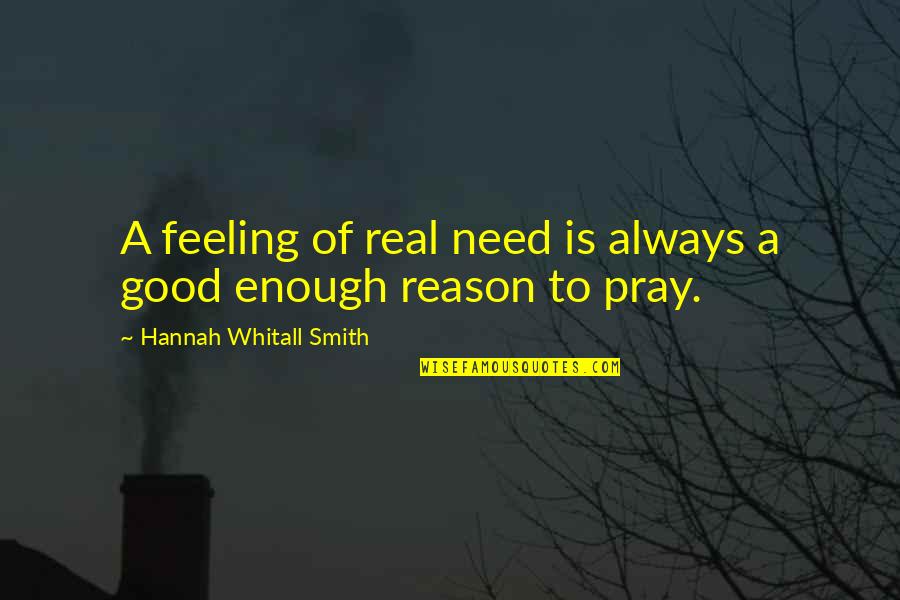 Feeling Enough Quotes By Hannah Whitall Smith: A feeling of real need is always a Feeling Enough Quotes By Hannah Whitall Smith: A feeling of real need is always a