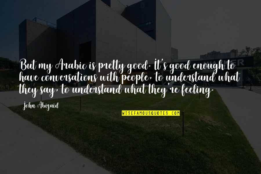 Feeling Enough Quotes By John Abizaid: But my Arabic is pretty good. It's good Feeling Enough Quotes By John Abizaid: But my Arabic is pretty good. It's good