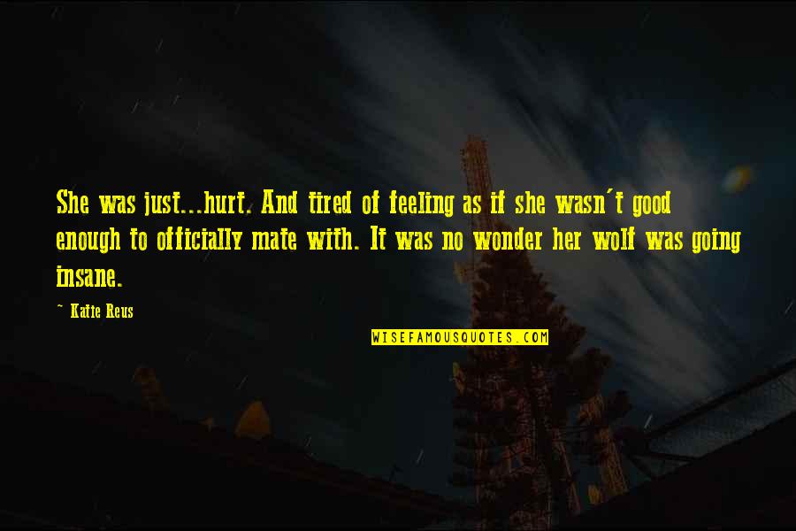 Feeling Enough Quotes By Katie Reus: She was just...hurt. And tired of feeling as Feeling Enough Quotes By Katie Reus: She was just...hurt. And tired of feeling as