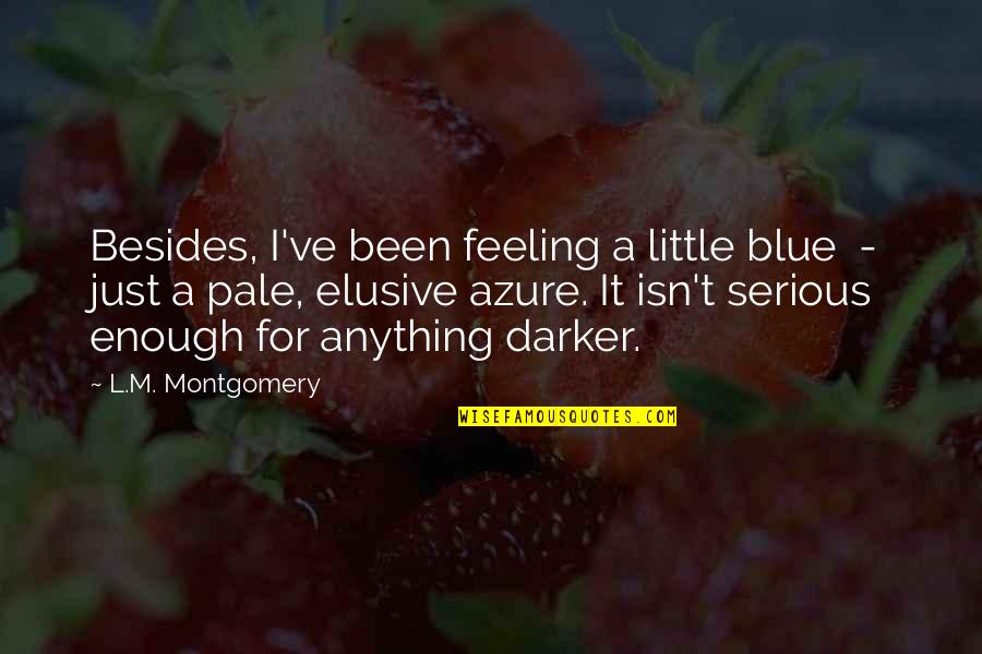 Feeling Enough Quotes By L.M. Montgomery: Besides, I've been feeling a little blue - Feeling Enough Quotes By L.M. Montgomery: Besides, I've been feeling a little blue -
