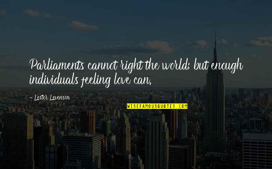 Feeling Enough Quotes By Lester Levenson: Parliaments cannot right the world; but enough individuals