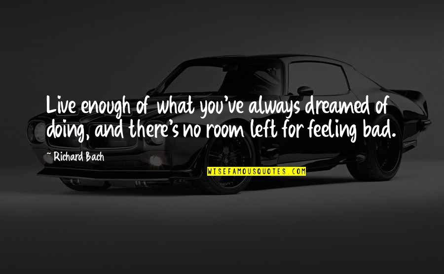 Feeling Enough Quotes By Richard Bach: Live enough of what you've always dreamed of Feeling Enough Quotes By Richard Bach: Live enough of what you've always dreamed of