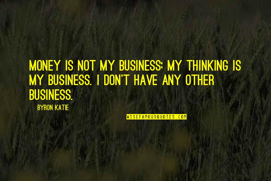 Feeling Entitled Quotes By Byron Katie: Money is not my business; my thinking is