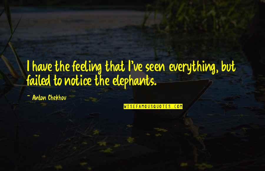 Feeling Everything Quotes By Anton Chekhov: I have the feeling that I've seen everything,