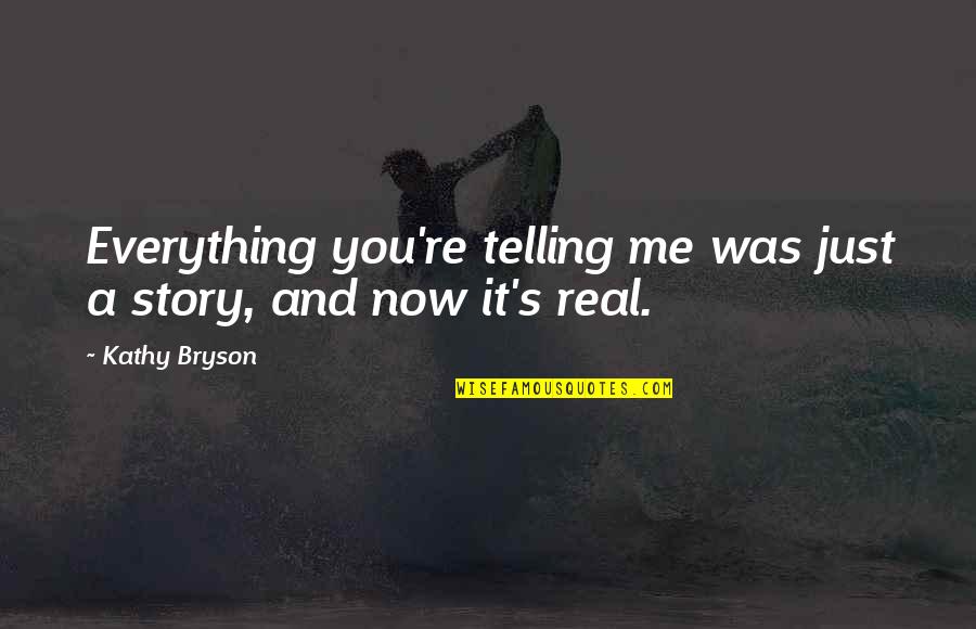 Feeling Everything Quotes By Kathy Bryson: Everything you're telling me was just a story,