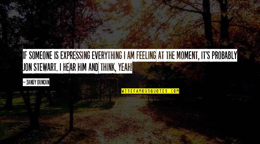 Feeling Everything Quotes By Sandy Duncan: If someone is expressing everything I am feeling