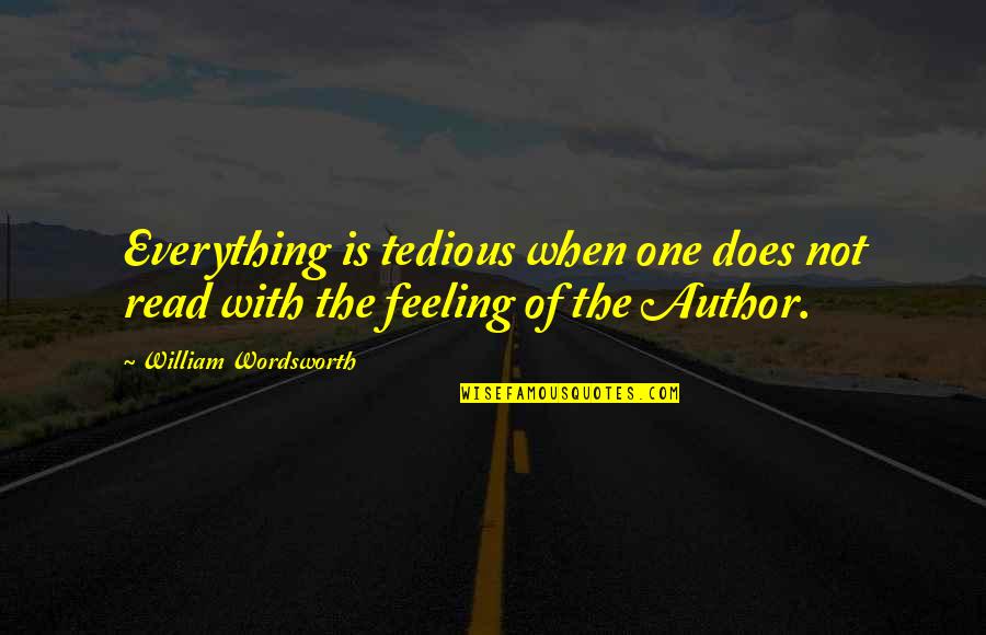 Feeling Everything Quotes By William Wordsworth: Everything is tedious when one does not read