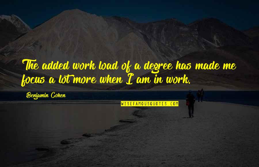 Feeling Everything So Deeply Quotes By Benjamin Cohen: The added work load of a degree has