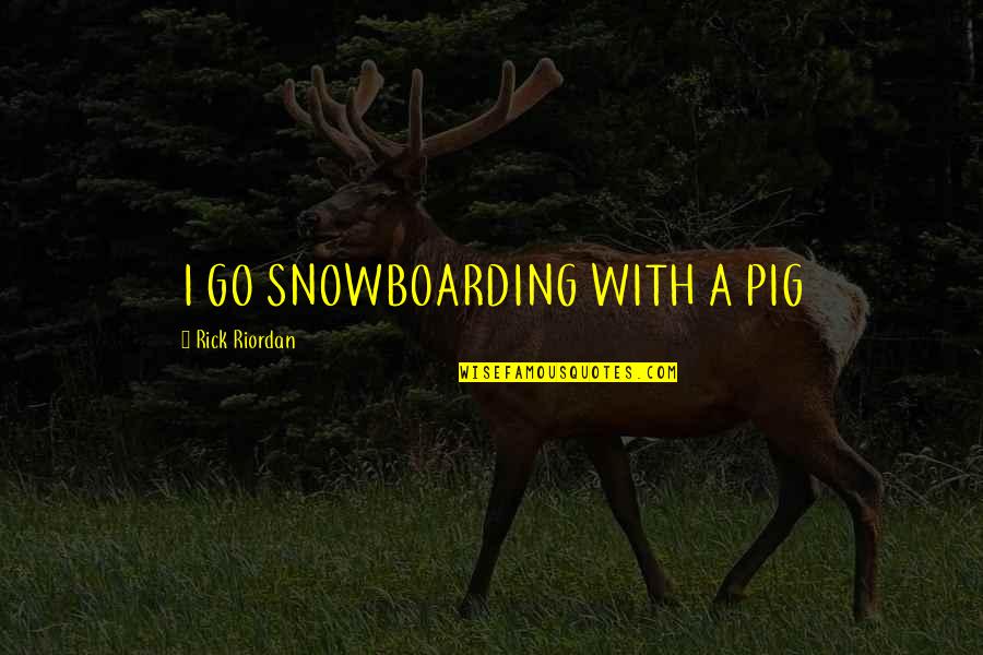 Feeling Excited To Meet You Quotes By Rick Riordan: I GO SNOWBOARDING WITH A PIG