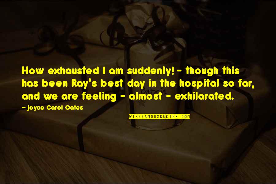 Feeling Exhausted Quotes By Joyce Carol Oates: How exhausted I am suddenly! - though this