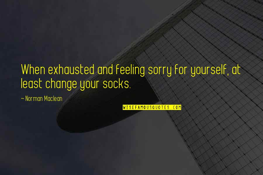 Feeling Exhausted Quotes By Norman Maclean: When exhausted and feeling sorry for yourself, at