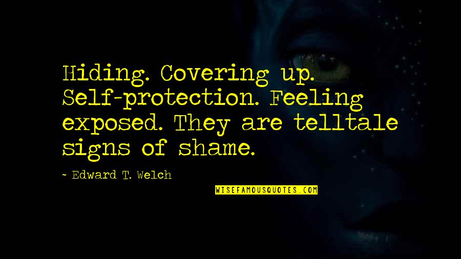 Feeling Exposed Quotes By Edward T. Welch: Hiding. Covering up. Self-protection. Feeling exposed. They are