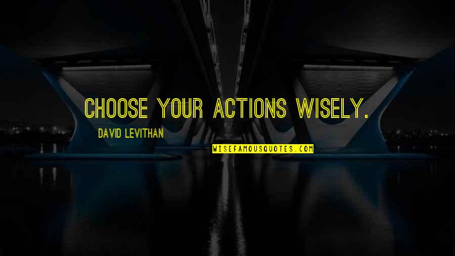 Feeling Fed Up Quotes By David Levithan: Choose your actions wisely.