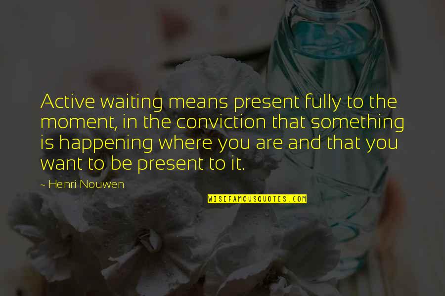 Feeling Fever Quotes By Henri Nouwen: Active waiting means present fully to the moment,