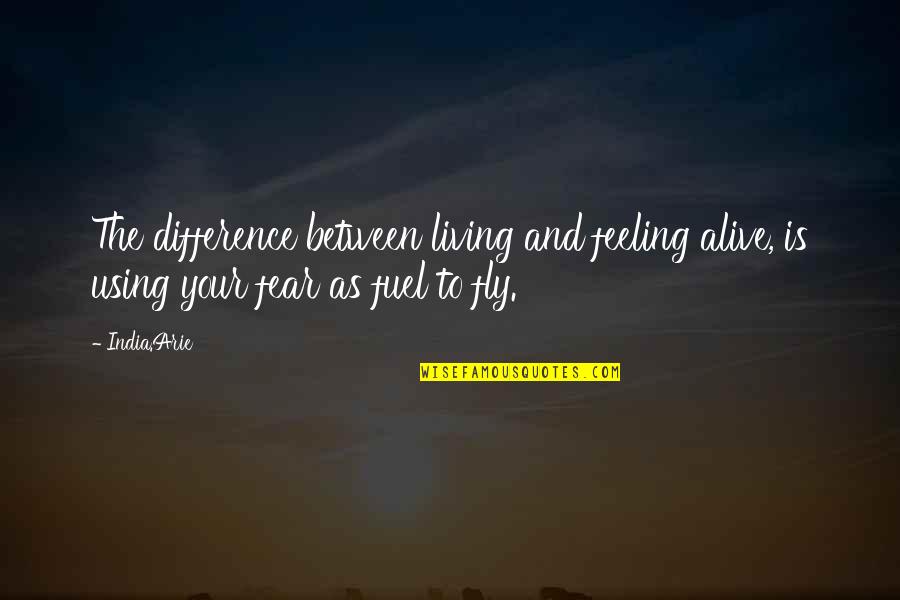 Feeling Fly Quotes By India.Arie: The difference between living and feeling alive, is