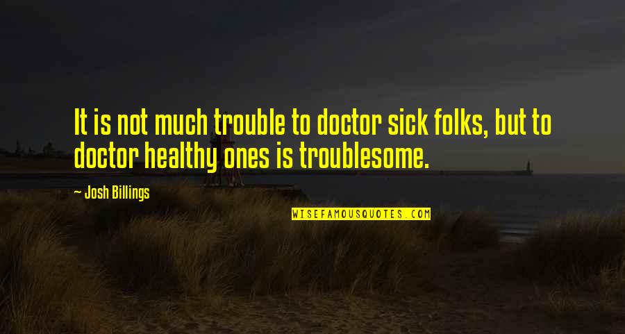 Feeling Foolish In Love Quotes By Josh Billings: It is not much trouble to doctor sick