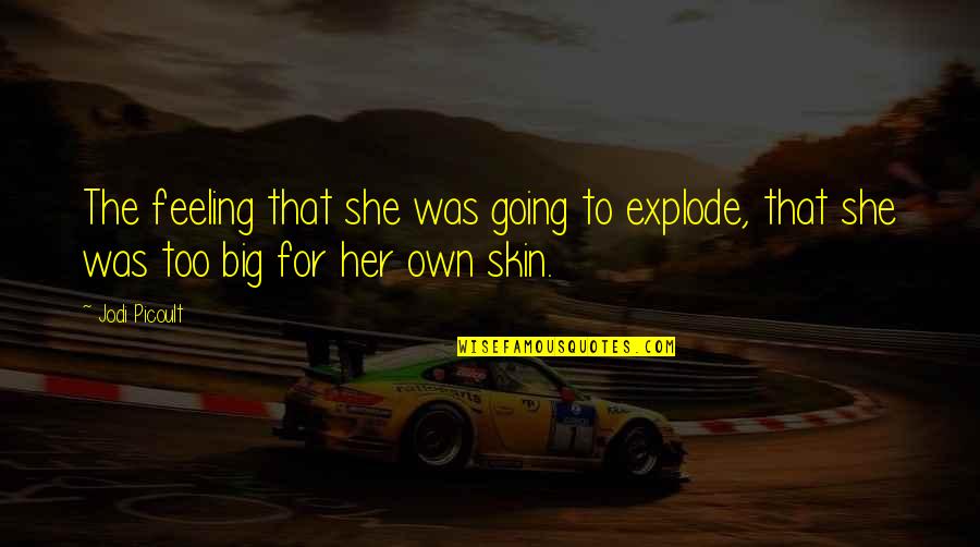 Feeling For Her Quotes By Jodi Picoult: The feeling that she was going to explode,