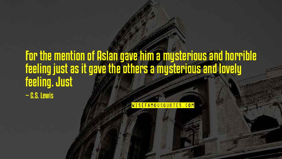 Feeling For Others Quotes By C.S. Lewis: For the mention of Aslan gave him a Feeling For Others Quotes By C.S. Lewis: For the mention of Aslan gave him a
