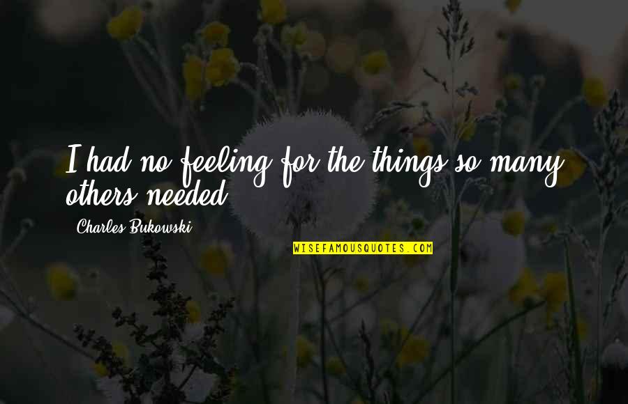 Feeling For Others Quotes By Charles Bukowski: I had no feeling for the things so Feeling For Others Quotes By Charles Bukowski: I had no feeling for the things so