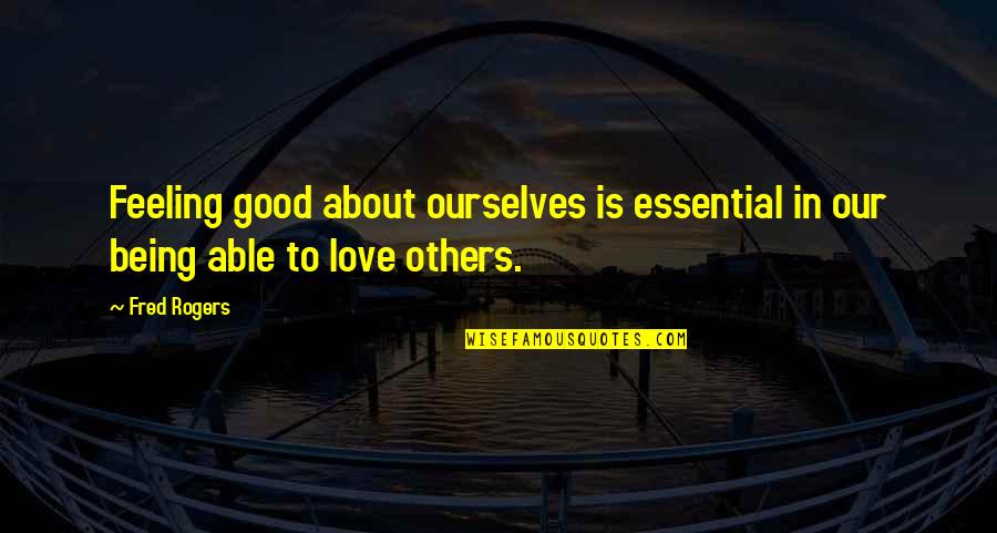 Feeling For Others Quotes By Fred Rogers: Feeling good about ourselves is essential in our