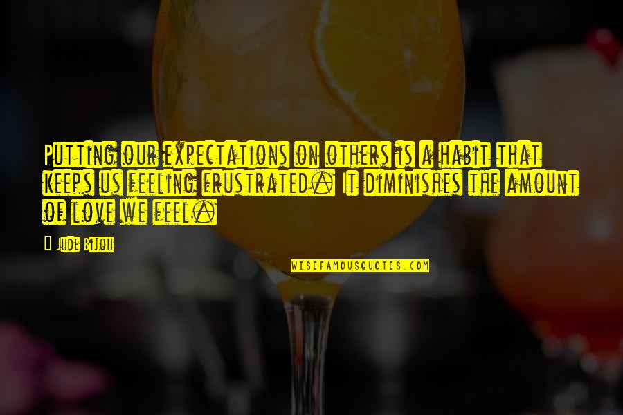 Feeling For Others Quotes By Jude Bijou: Putting our expectations on others is a habit Feeling For Others Quotes By Jude Bijou: Putting our expectations on others is a habit