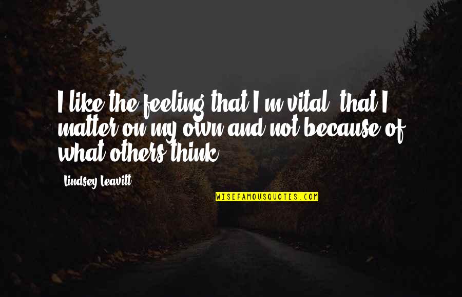 Feeling For Others Quotes By Lindsey Leavitt: I like the feeling that I'm vital, that Feeling For Others Quotes By Lindsey Leavitt: I like the feeling that I'm vital, that