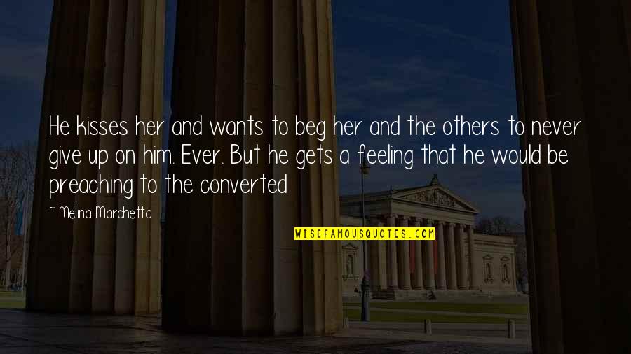 Feeling For Others Quotes By Melina Marchetta: He kisses her and wants to beg her Feeling For Others Quotes By Melina Marchetta: He kisses her and wants to beg her