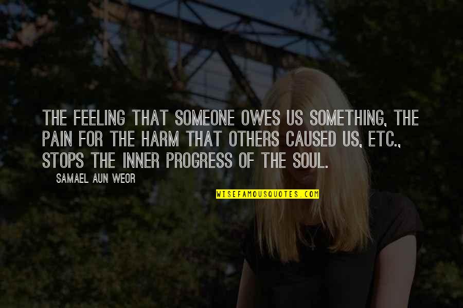 Feeling For Others Quotes By Samael Aun Weor: The feeling that someone owes us something, the Feeling For Others Quotes By Samael Aun Weor: The feeling that someone owes us something, the