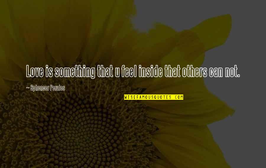 Feeling For Others Quotes By Sphencer Perales: Love is something that u feel inside that Feeling For Others Quotes By Sphencer Perales: Love is something that u feel inside that