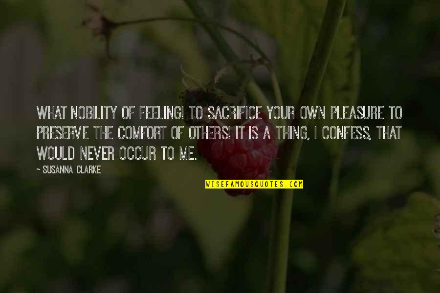 Feeling For Others Quotes By Susanna Clarke: What nobility of feeling! To sacrifice your own Feeling For Others Quotes By Susanna Clarke: What nobility of feeling! To sacrifice your own