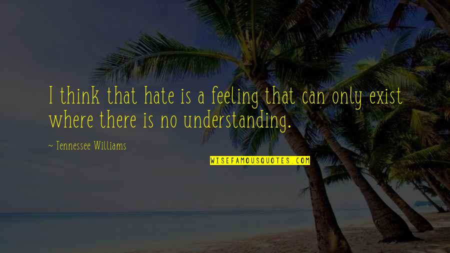 Feeling For Others Quotes By Tennessee Williams: I think that hate is a feeling that Feeling For Others Quotes By Tennessee Williams: I think that hate is a feeling that