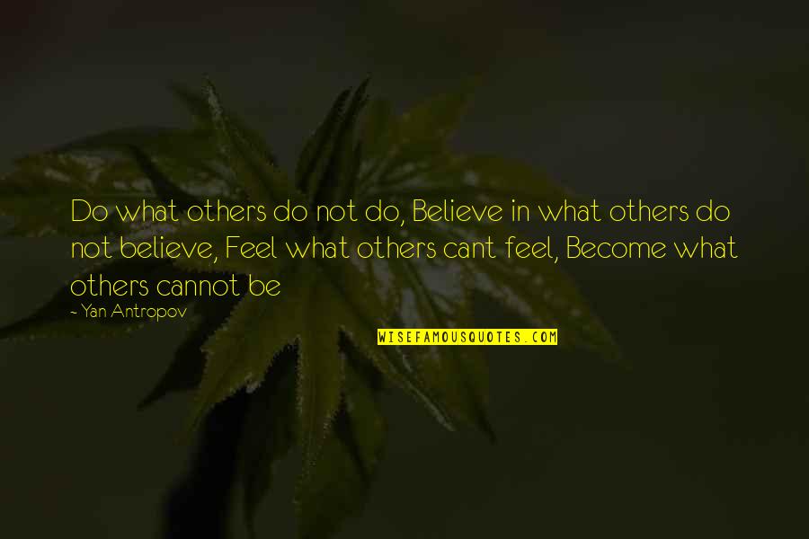 Feeling For Others Quotes By Yan Antropov: Do what others do not do, Believe in Feeling For Others Quotes By Yan Antropov: Do what others do not do, Believe in