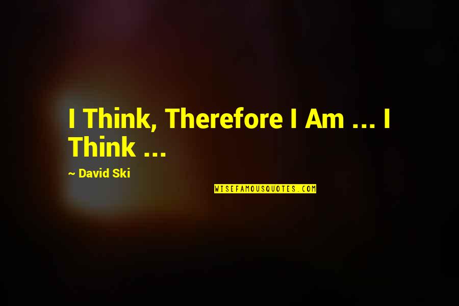 Feeling Fortunate Quotes By David Ski: I Think, Therefore I Am ... I Think