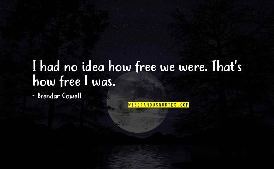 Feeling Free And Alive Quotes By Brendan Cowell: I had no idea how free we were. Feeling Free And Alive Quotes By Brendan Cowell: I had no idea how free we were.