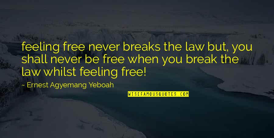 Feeling Free Quotes By Ernest Agyemang Yeboah: feeling free never breaks the law but, you