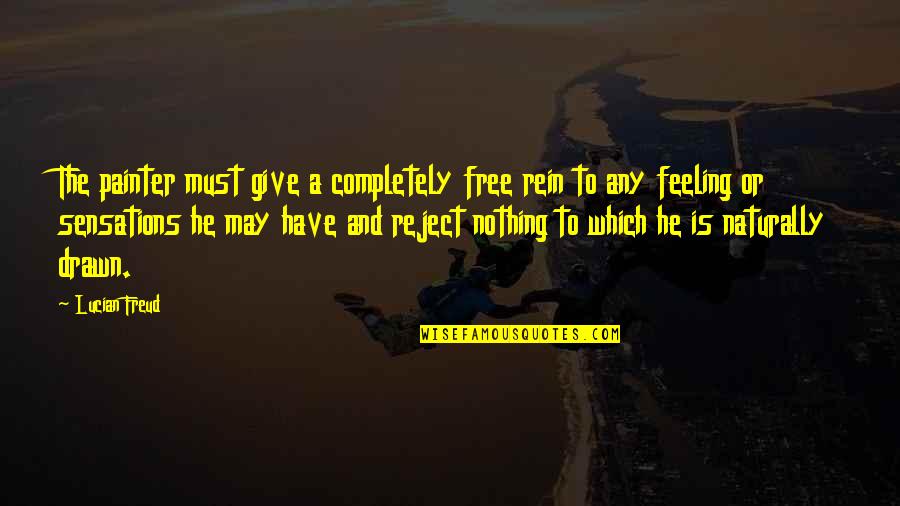 Feeling Free Quotes By Lucian Freud: The painter must give a completely free rein